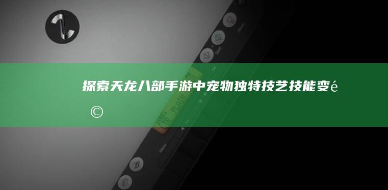 探索《天龙八部》手游中宠物独特技艺：技能变革与策略新视角